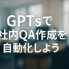 ChatGPTのGPTsでつくる！社内ナレッジ検索AIチャットボット_サムネイル