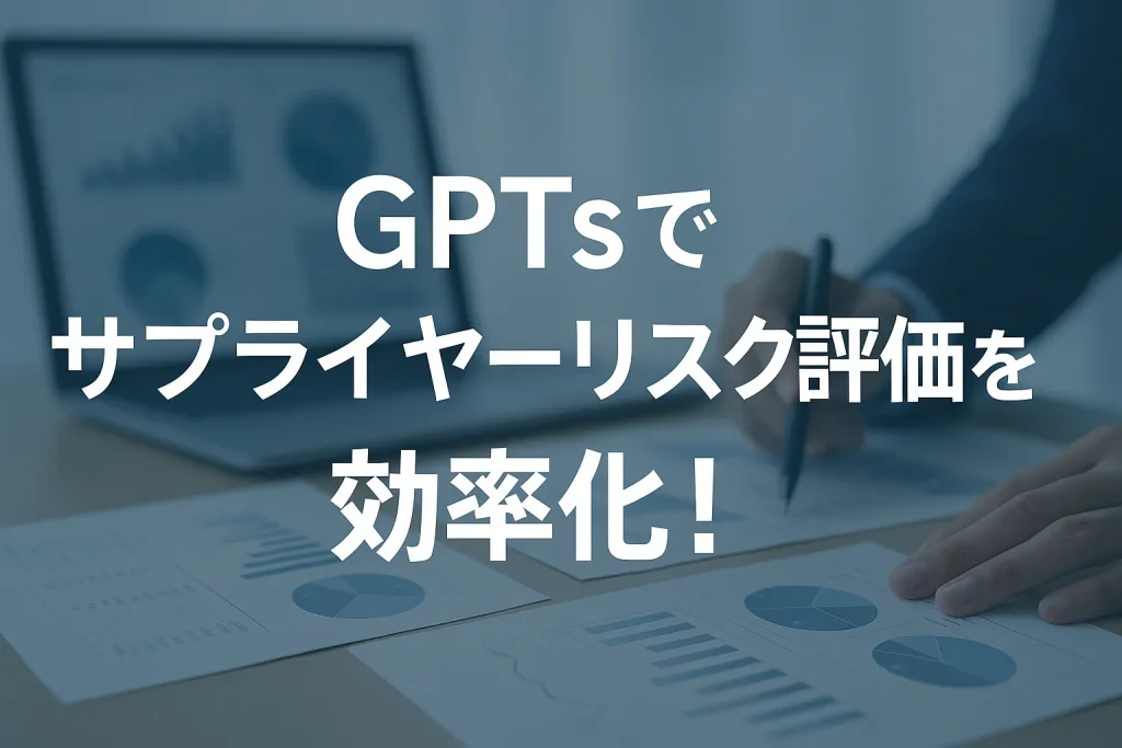 ChatGPTのGPTsでサプライヤーリスク評価を効率化！_サムネイル