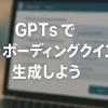 ChatGPTのGPTsで作る！オンボーディングクイズ生成ボット_サムネイル
