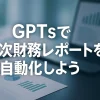 ChatGPTのGPTsで月次財務レポートを自動化！_サムネイル