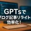 ChatGPTのGPTsで実現する、SEO記事リライトの効率化_サムネイル