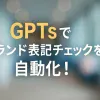 ChatGPTのGPTsで実装するブランド表記統一チェックボット_サムネイル