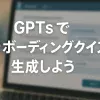 ChatGPTのGPTsで作る！オンボーディングクイズ生成ボット_サムネイル