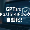 ChatGPTのGPTsでセキュリティポリシー遵守チェックボットを作ろう_サムネイル