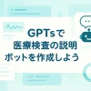 ChatGPTのGPTsで医療検査結果の説明ボットを構築しよう_サムネイル