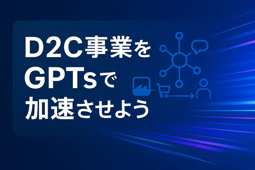 D2C事業をChatGPTのGPTsで効率化・売上UP
